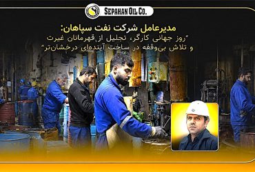 پیام مدیر عامل شرکت نفت سپاهان بمناسبت روز کارگر